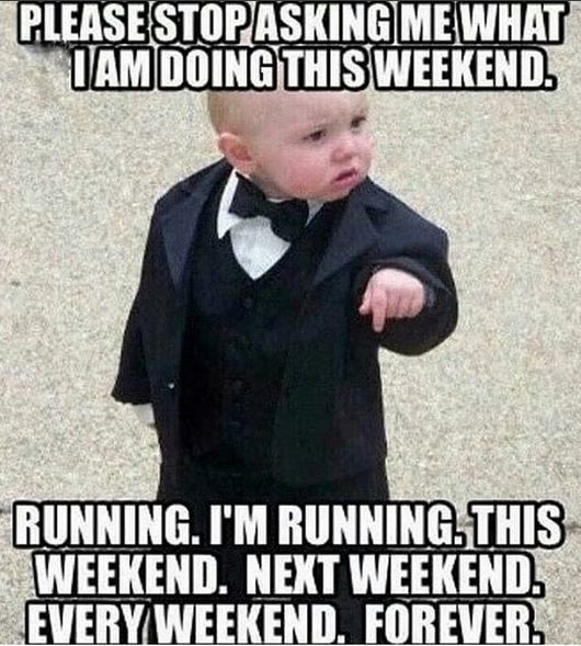 Love and Support a Runner: "Stop asking what I'm doing this weekend. Running. I'm running. This weekend. Next weekend. Every weekend. Forever."